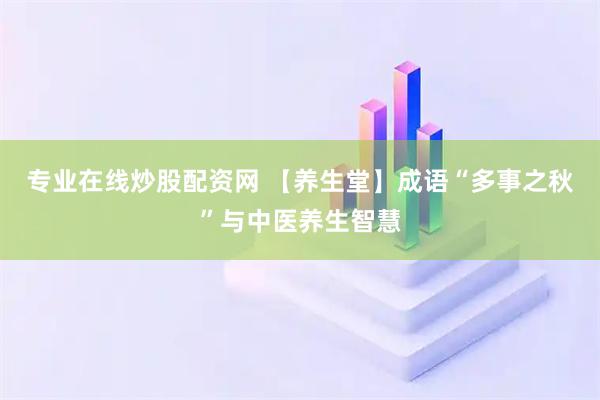 专业在线炒股配资网 【养生堂】成语“多事之秋”与中医养生智慧