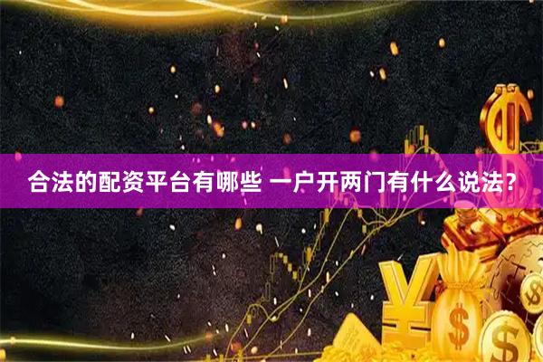 合法的配资平台有哪些 一户开两门有什么说法？