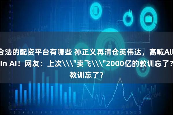 合法的配资平台有哪些 孙正义再清仓英伟达，高喊All In AI！网友：上次\＂卖飞\＂2000亿的教训忘了？