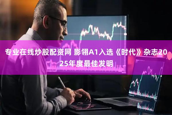 专业在线炒股配资网 影翎A1入选《时代》杂志2025年度最佳发明