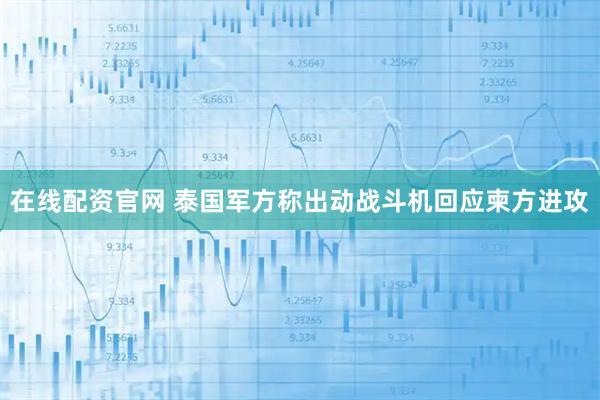 在线配资官网 泰国军方称出动战斗机回应柬方进攻