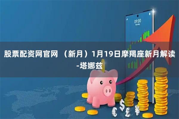 股票配资网官网 （新月）1月19日摩羯座新月解读-塔娜兹