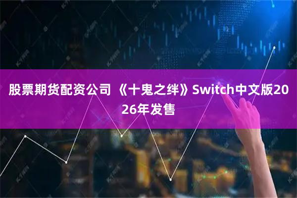 股票期货配资公司 《十鬼之绊》Switch中文版2026年发售