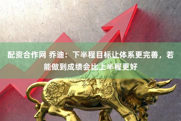 配资合作网 乔迪：下半程目标让体系更完善，若能做到成绩会比上半程更好